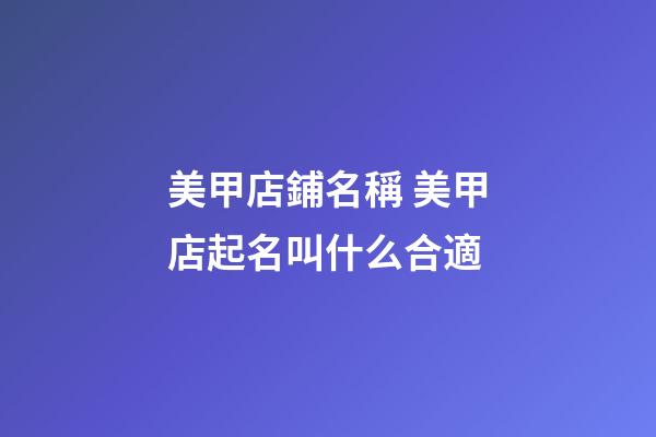 美甲店鋪名稱 美甲店起名叫什么合適-第1張-店鋪起名-玄機(jī)派